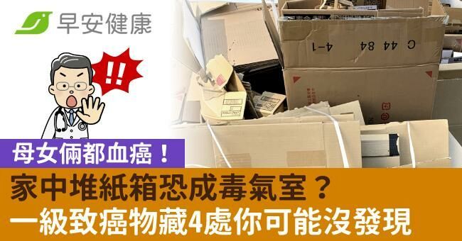 母女倆都血癌！家中堆紙箱恐成毒氣室？一級致癌物藏4處你可能沒發現