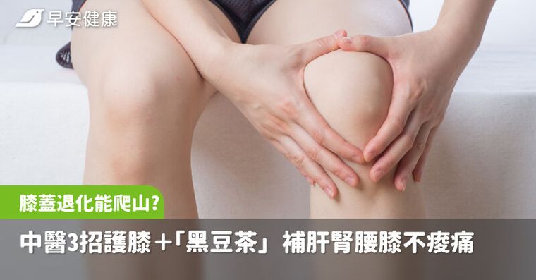 膝蓋退化還能爬山？中醫教3招護膝保筋骨＋「黑豆茶」補肝腎腰膝不痠痛