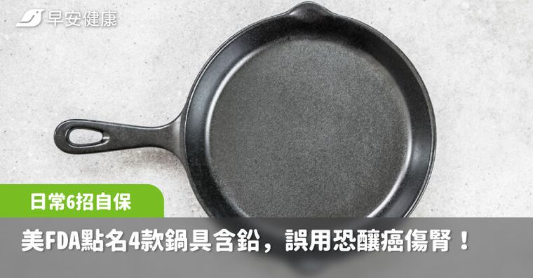 這些鍋子用了會吃毒！美FDA急列4款鍋具恐釀癌傷腎，日常6招自保