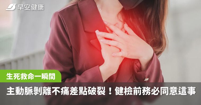 主動脈剝離4.6公分，不痛差點破裂緊急救回一命！健檢前務必同意這件事