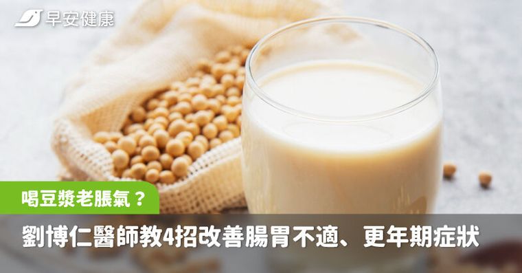 喝豆漿老是脹氣？劉博仁醫師教4招改善腸胃不適，安心舒緩更年期症狀