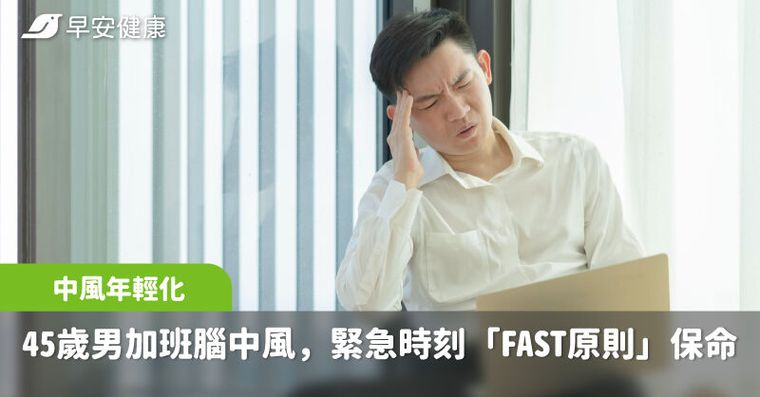 45歲男深夜加班竟引爆腦中風，緊急時刻「FAST原則」保命