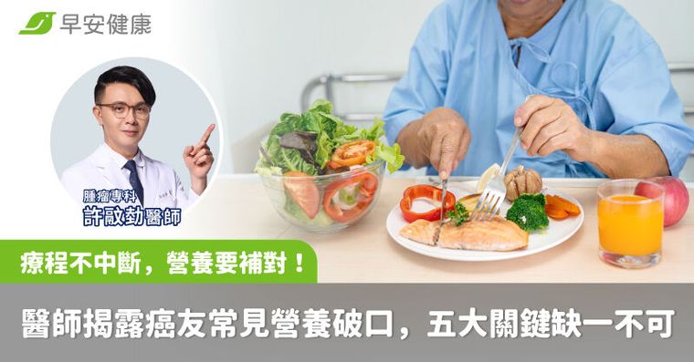 「療程不中斷，營養要補對！」醫師揭露癌友常見營養破口，五大關鍵缺一不可