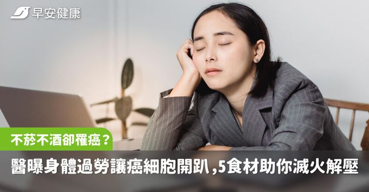 不菸不酒卻罹癌？醫曝身體過勞反讓癌細胞開趴，5食材助你滅火解壓
